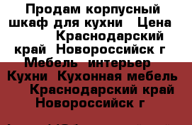 Продам корпусный шкаф для кухни › Цена ­ 700 - Краснодарский край, Новороссийск г. Мебель, интерьер » Кухни. Кухонная мебель   . Краснодарский край,Новороссийск г.